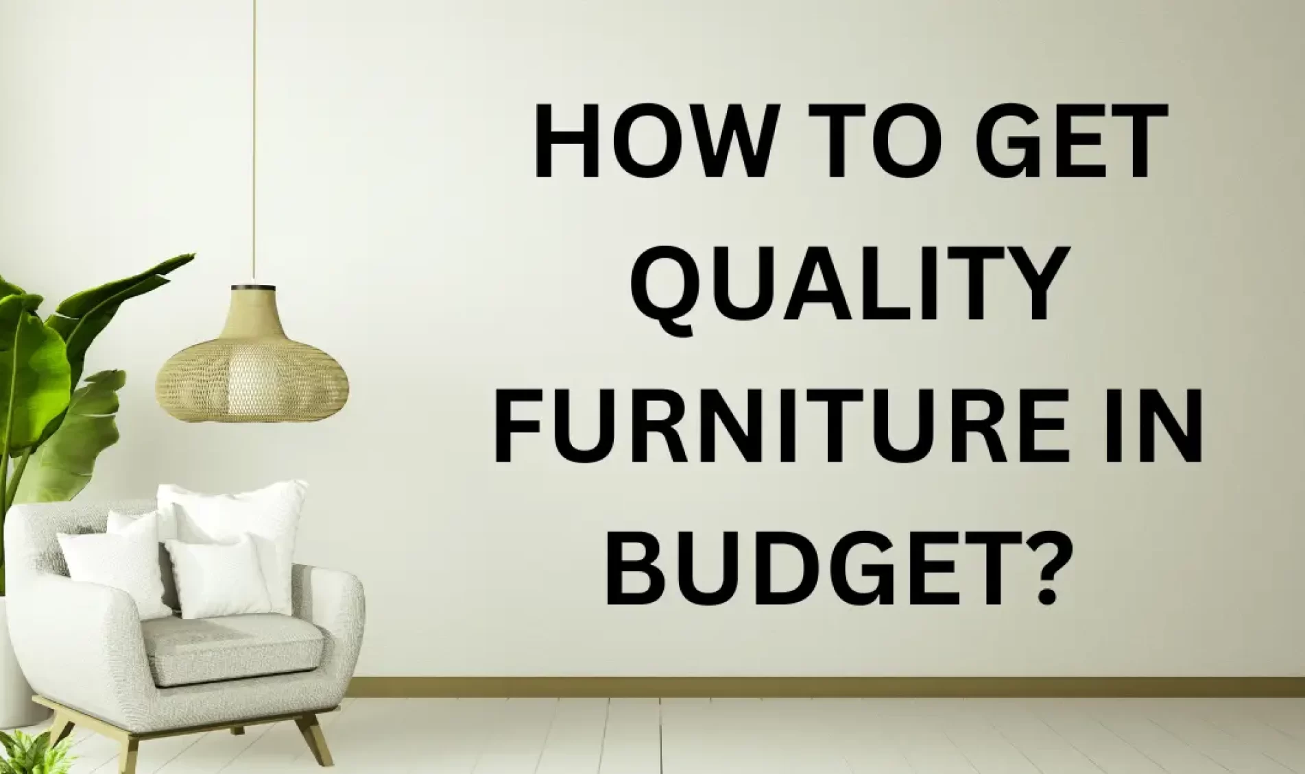 HOW TO GET QUALITY FURNITURE IN BUDGET?